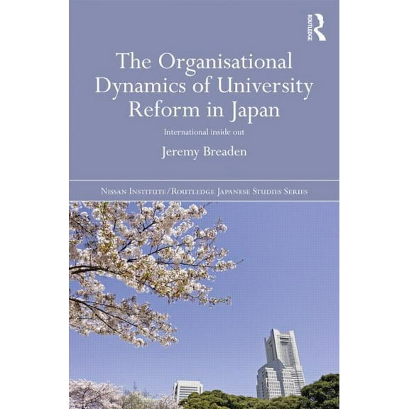 Nissan Institute/Routledge Japanese Stud The Organisational Dynamics of University Reform in Japan: International Inside Out, (Hardcover)