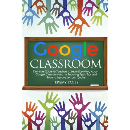 Google Classroom: Definitive Guide for Teachers to Learn Everything About Google Classroom and Its (Paperback) by Jeremy Pages