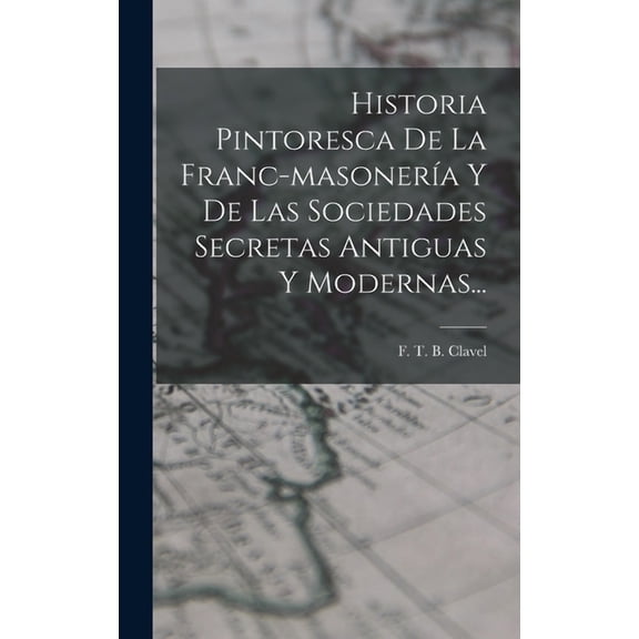 Historia Pintoresca De La Franc-masonerÃa Y De Las Sociedades Secretas Antiguas Y Modernas... (Hardcover)