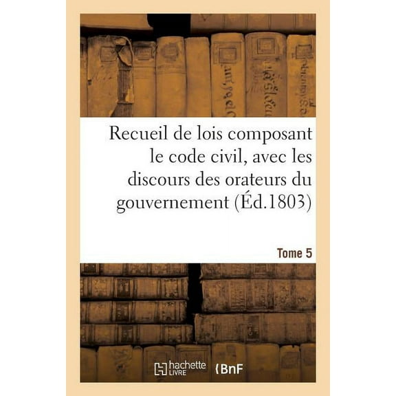 Sciences Sociales: Recueil de Lois Composant Le Code Civil, Avec Les Discours Des Orateurs Du Gouvernement. Tome 5 (Paperback)
