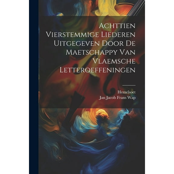 Achttien Vierstemmige Liederen Uitgegeven Door De Maetschappy Van Vlaemsche Letteroeffeningen (Paperback)