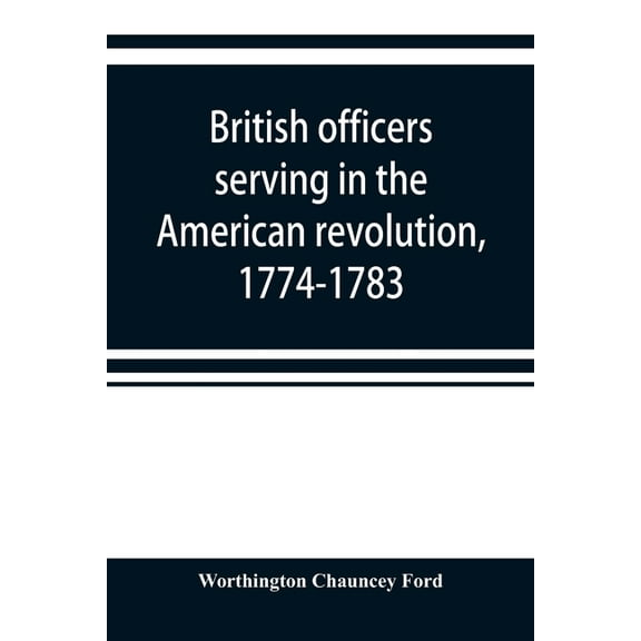 British officers serving in the American revolution, 1774-1783, (Paperback)