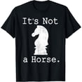 thumbnail image 1 of It'S Not A Horse Funny Chess Game Gifts For Chess Lovers T-Shirt, 1 of 4