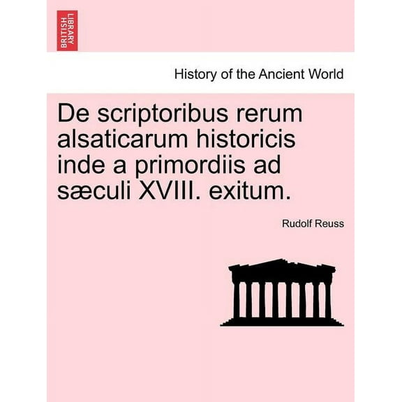 De Scriptoribus Rerum Alsaticarum Historicis Inde a Primordiis Ad S Culi XVIII. Exitum. (Paperback)
