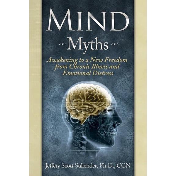 Mind Myths: Awakening to a New Freedom from Chronic Illness and Emotional Distress, (Paperback)