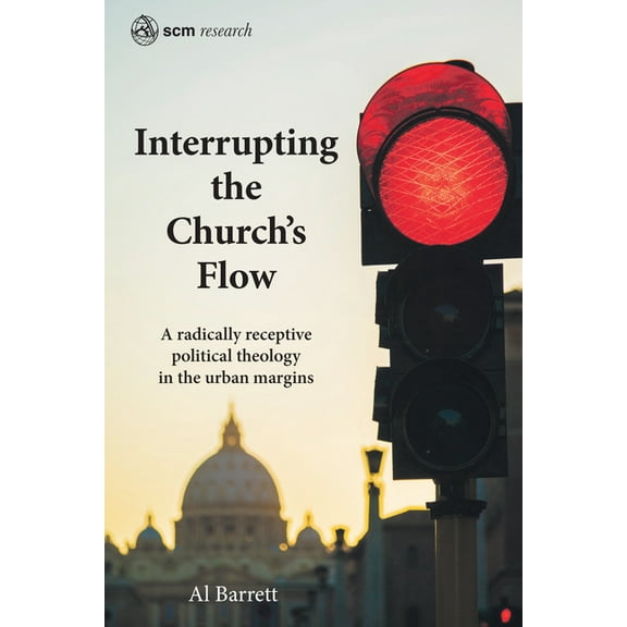 Scm Research Interrupting the Church's Flow: A Radically Receptive Political Theology in the Urban Margins, (Hardcover)
