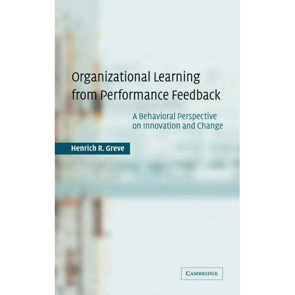 Organizational Learning from Performance Feedback: A Behavioral Perspective on Innovation and Change, (Hardcover)