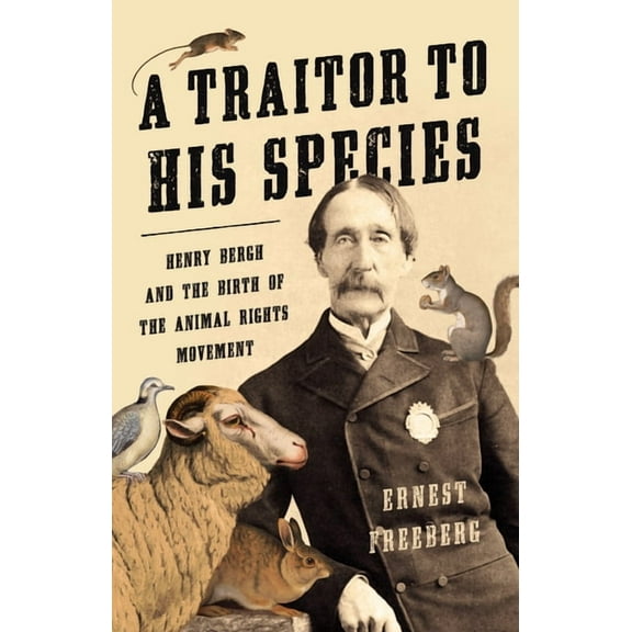 A Traitor to His Species: Henry Bergh and the Birth of the Animal Rights Movement, (Hardcover)