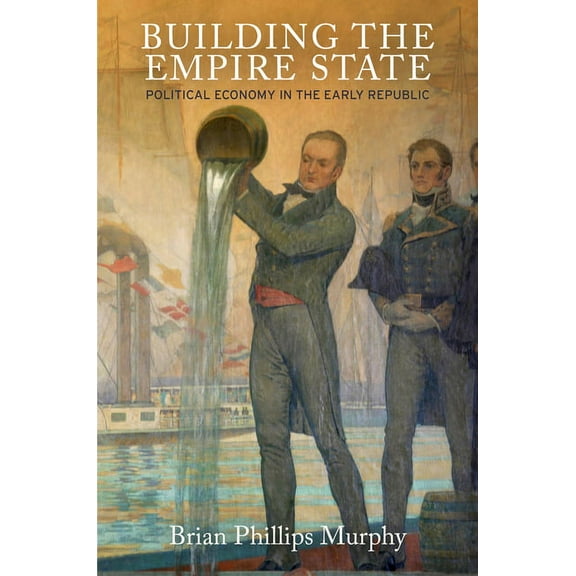 American Business, Politics, and Society Building the Empire State: Political Economy in the Early Republic, (Hardcover)