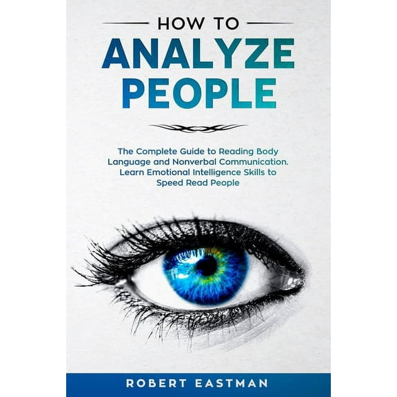 How to Analyze People: The Complete Guide to Reading Body Language and Nonverbal Communication. Learn Emotional Intelligence Skills to Speed