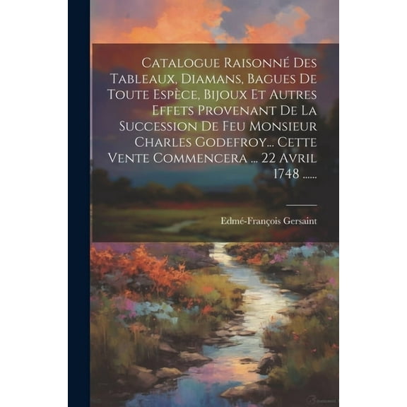 Catalogue Raisonné Des Tableaux, Diamans, Bagues De Toute Espèce, Bijoux Et Autres Effets Provenant De La Succession De Feu Monsieur Charles Godefroy... Cette Vente Commencera ... 22 Avril 1748 ......