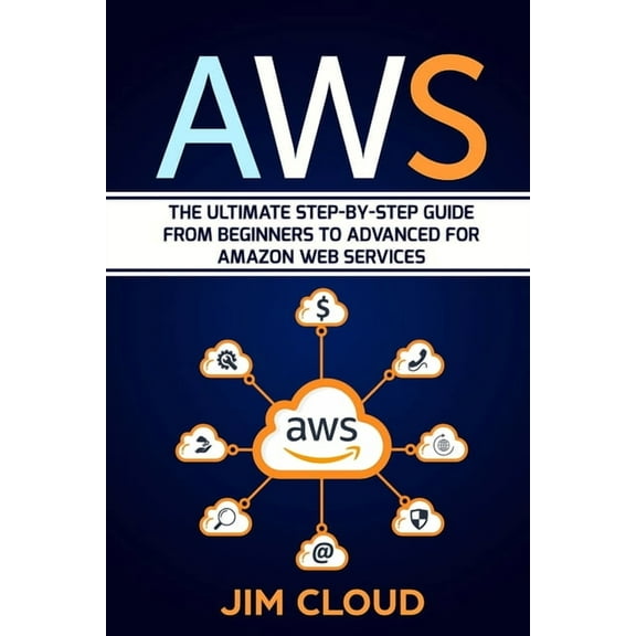 Aws: The Ultimate Step-by-Step Guide From Beginners to Advanced for Amazon Web Services (Paperback)