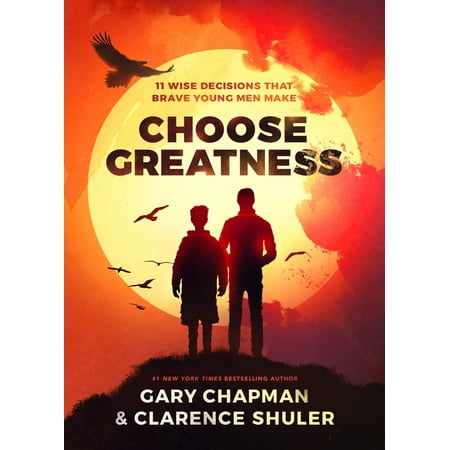 Choose Greatness : 11 Wise Decisions that Brave Young Men (The Best Yes Making Wise Decisions)