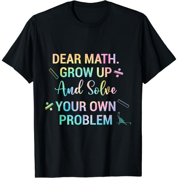Dear Math Grow Up And Solve Your Own Problem Math Lover Funny Creative Graphic T-Shirt