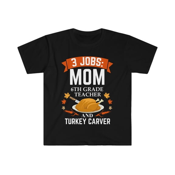 3 jobs mom 6TH grade teacher turkey carver Unisex Tshirt S-3XL Thanksgiving