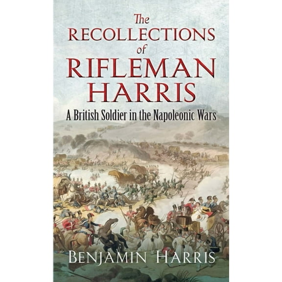 Dover Military History, Weapons, Armor The Recollections of Rifleman Harris: A British Soldier in the Napoleonic Wars, (Paperback)