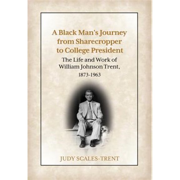 Pre-Owned A Black Man's Journey from Sharecropper to College President: The Life and Work of William Johnson Trent, 1873-1963