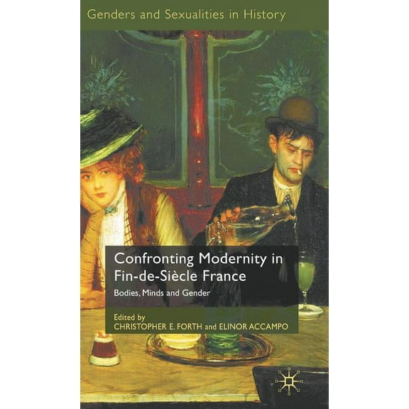 Genders and Sexualities in History Confronting Modernity in Fin-De-Siècle France: Bodies, Minds and Gender, (Hardcover)