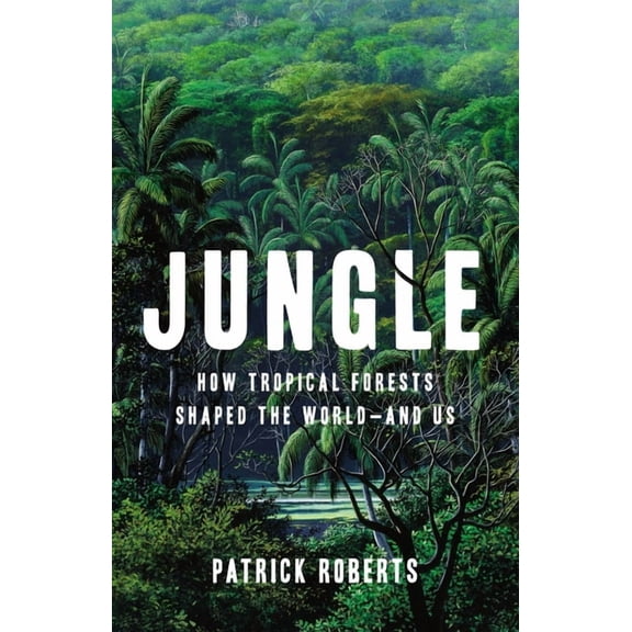 Jungle: How Tropical Forests Shaped the World--And Us, (Hardcover)