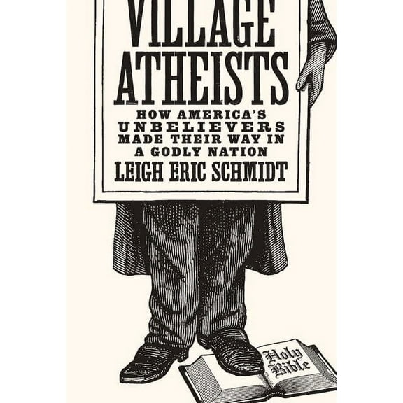 Village Atheists: How America's Unbelievers Made Their Way in a Godly Nation (Hardcover)
