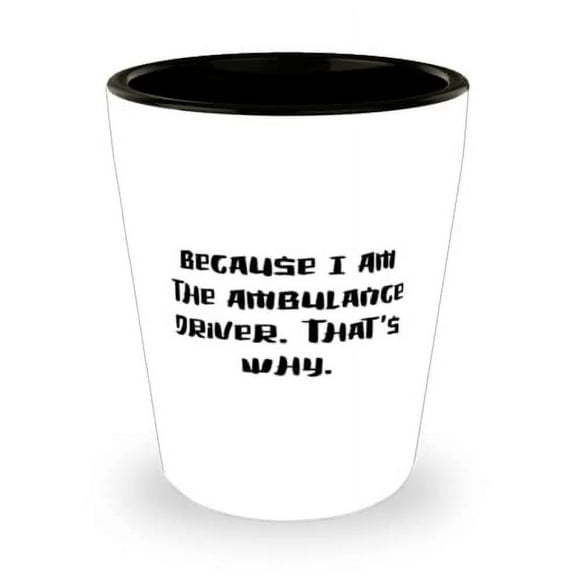Ambulance driver Gifts For Coworkers, Because I Am the Ambulance Driver, Beautiful Ambulance driver Shot Glass, Ceramic Cup From Friends