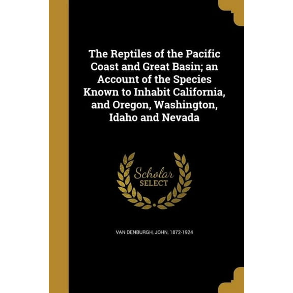 The Reptiles of the Pacific Coast and Great Basin; an Account of the Species Known to Inhabit California, and Oregon, Washington, Idaho and Nevada (Paperback)