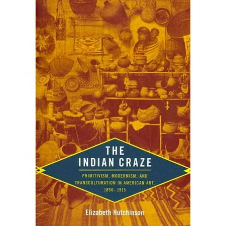 The Indian Craze: Primitivism, Modernism, and Transculturation in American Art, 1890-1915