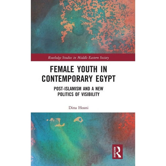 Routledge Studies in Middle Eastern Soci Female Youth in Contemporary Egypt: Post-Islamism and a New Politics of Visibility, (Hardcover)