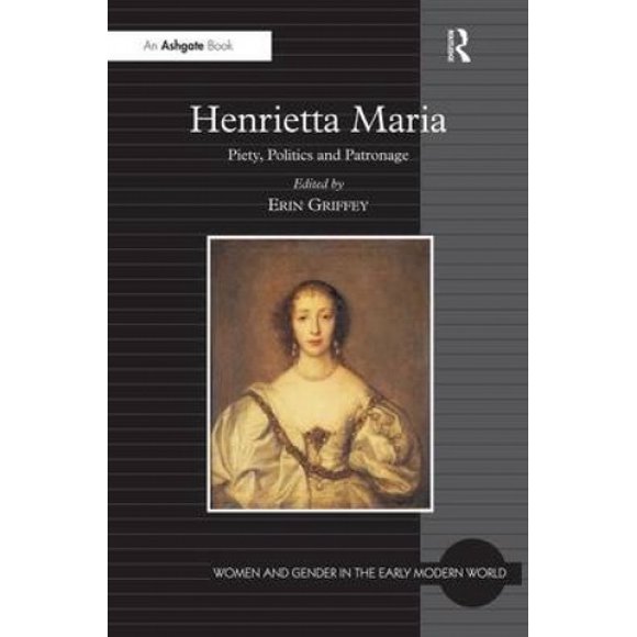 Henrietta Maria: Piété, Politique et Patronage (Femmes et Genre dans le Monde Moderne Précoce)