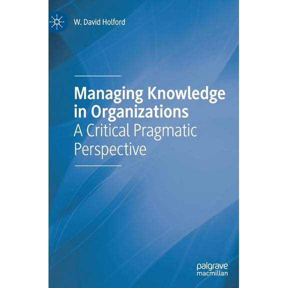 Managing Knowledge in Organizations: A Critical Pragmatic Perspective, (Hardcover)