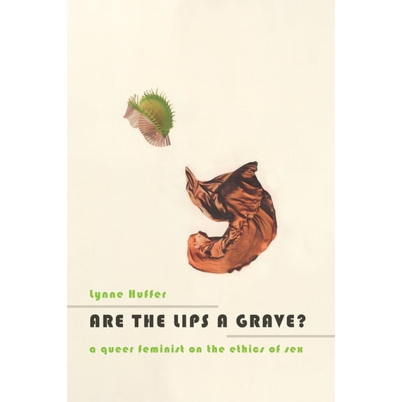 Are the Lips a Grave?: A Queer Feminist on the Ethics of Sex, (Hardcover)