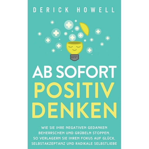 Ab sofort positiv denken: Wie Sie Ihre negativen Gedanken beherrschen und GrÃ¼beln stoppen. So verlagern Sie Ihren Fokus , (Hardcover)