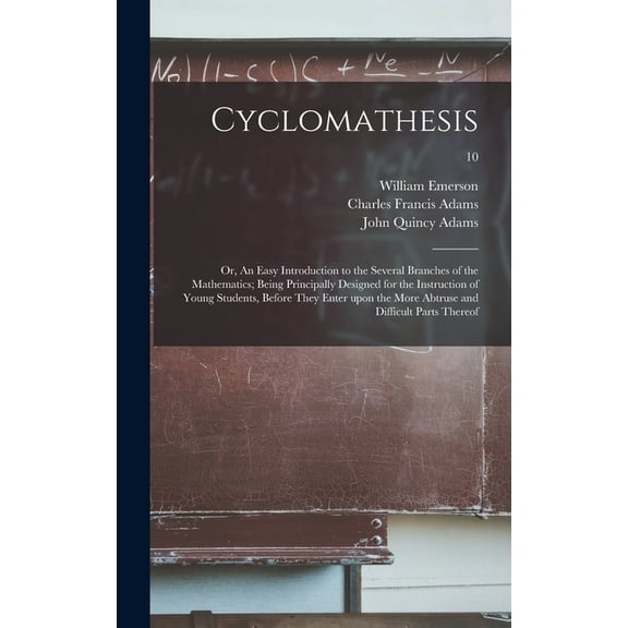 Cyclomathesis : or, An Easy Introduction to the Several Branches of the Mathematics; Being Principally Designed for the Instruction of Young Students, Before They Enter Upon the More Abtruse and Difficult Parts Thereof; 10 (Hardcover)