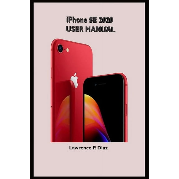iPhone Se 2020 User Manual: An Insight On How To Use The New iPhone SE Second Generation With Pictures And Guide On The Newly Upgraded iOS, (Paperback)