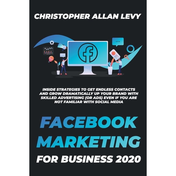 Social Media Marketing for Business: Facebook Marketing for Business 2020 : Inside Strategies to Get Endless Contacts and Grow Dramatically Up your Brand with Skilled Advertising (or Ads) even if You Are Not Familiar with Social Media (Series #3) (Paperback)