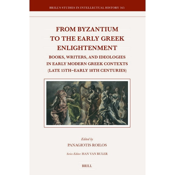 Brill's Studies in Intellectual His From Byzantium to the Early Greek Enlightenment: Books, Writers, and Ideologies in Early Modern Greek Contexts (Late 15t, Book 365, (Hardcover)