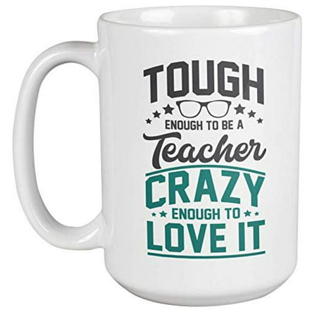 Tough Enough To Be A Teacher. Crazy Enough To Love It. Passionate Coffee & Tea Gift Mug For Best Teacher, Instructor, Professor, Educator, Adviser, Peer Mentor, Study Guide And Young Scholar