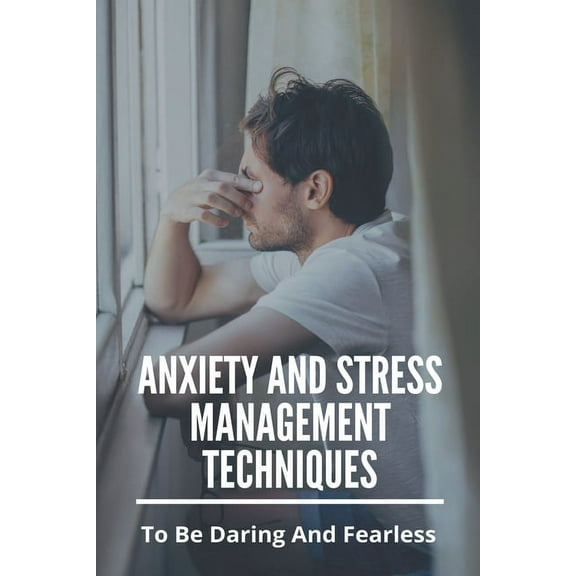 Anxiety And Stress Management Techniques: To Be Daring And Fearless: Depression And Anxiety Management Techniques (Paperback)