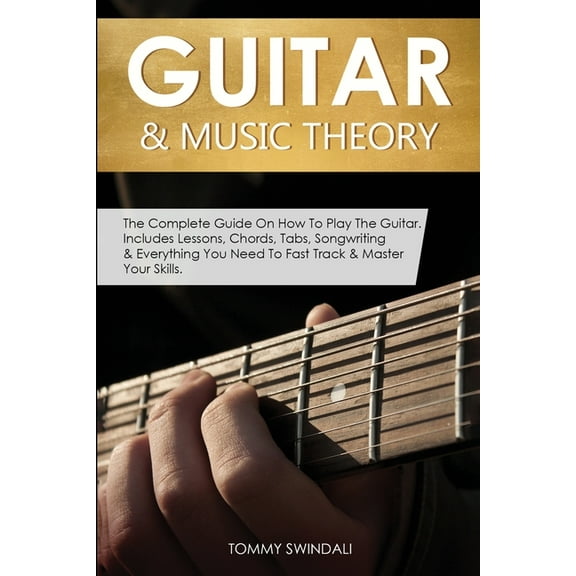 Guitar & Music Theory: The Complete Guide On How To Play The Guitar. Includes Lessons, Chords, Tabs, Songwriting &am, (Paperback)