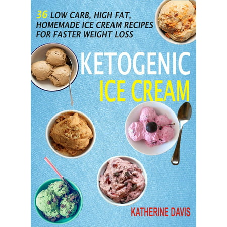 Ketogenic Ice Cream: 36 Low Carb, High fat, Homemade Ice Cream Recipes For Faster Weight Loss - (Best Low Fat Ice Cream 2019)