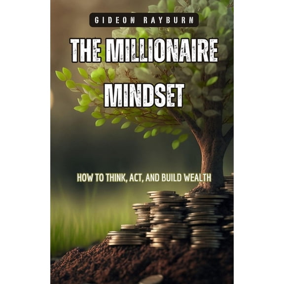 The Millionaire Mindset: How to Think, Act, and Build Wealth, (Paperback)