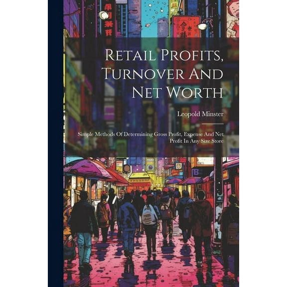 Retail Profits, Turnover And Net Worth: Simple Methods Of Determining Gross Profit, Expense And Net Profit In Any Size Store (Paperback)