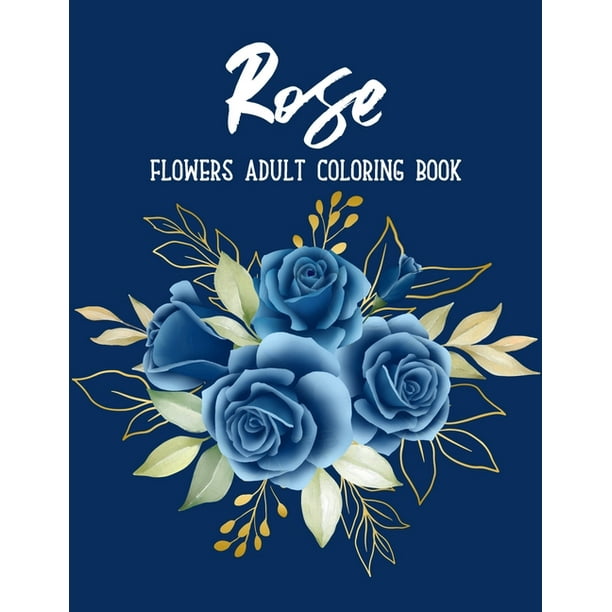 Download Rose Flowers Coloring Book An Adult Coloring Book With Beautiful Realistic Flowers Bouquets Floral Designs Sunflowers Roses Leaves Spring And Summer Paperback Walmart Com Walmart Com