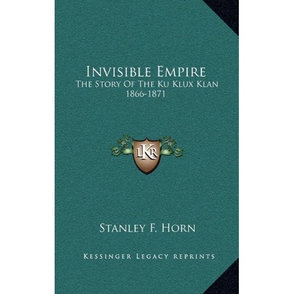 Invisible Empire: The Story Of The Ku Klux Klan 1866-1871 Hardcover 1164512471 9781164512479 Stanley F. Horn