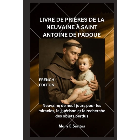 Livre de PriÃ¨res de la Neuvaine Ã Saint Antoine de Padoue: Neuvaine de neuf jours pour les miracles, la guÃ©rison et la r, (Paperback)