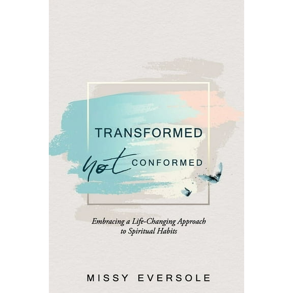 Transformed, Not Conformed: Embracing a Life-Changing Approach to Spiritual Habits, (Paperback)