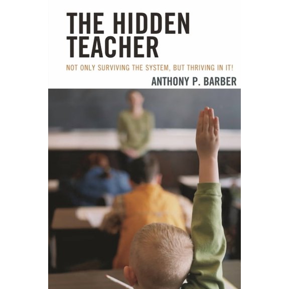Hidden Teacher: Not Only Surviving the System, But Thriving in It!, (Paperback)