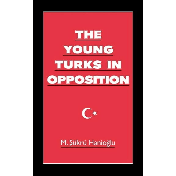 Studies in Middle Eastern History The Young Turks in Opposition, (Hardcover)