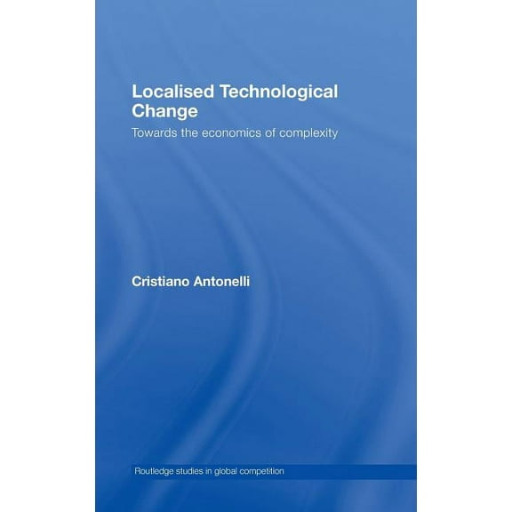 Routledge Studies in Global Competition Localised Technological Change: Towards the Economics of Complexity, Book 38, (Hardcover)