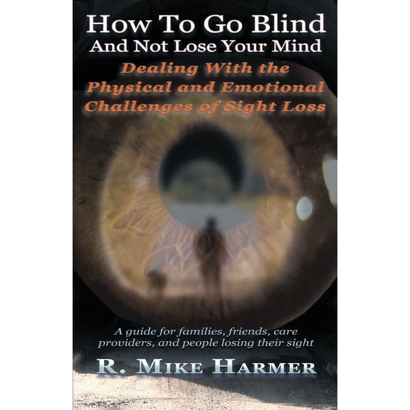 How To Go Blind and Not Lose Your Mind: Physical and Emotional Challenges of Sight Loss, (Paperback)